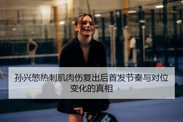 孙兴慜热刺肌肉伤复出后首发节奏与对位变化的真相