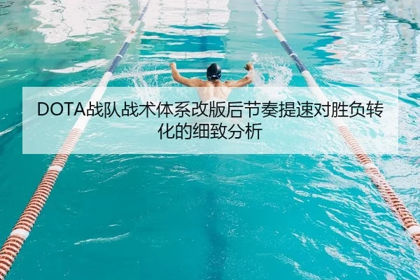DOTA战队战术体系改版后节奏提速对胜负转化的细致分析